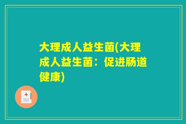 大理成人益生菌(大理成人益生菌：促进肠道健康)