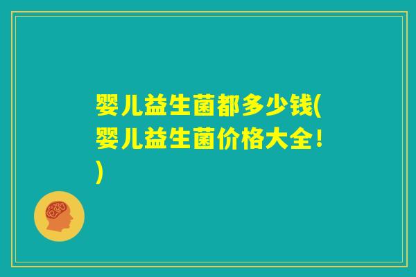 婴儿益生菌都多少钱(婴儿益生菌价格大全！)