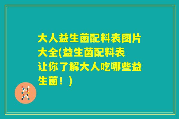 大人益生菌配料表图片大全(益生菌配料表 让你了解大人吃哪些益生菌！)