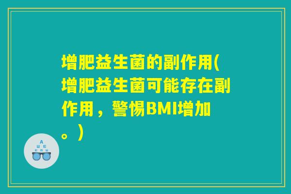 增肥益生菌的副作用(增肥益生菌可能存在副作用，警惕BMI增加。)