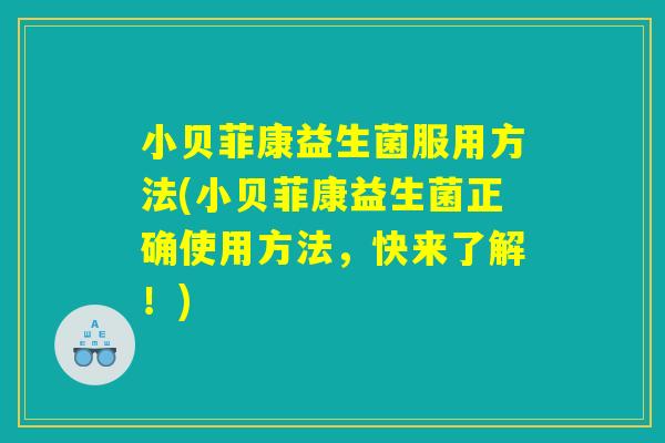 小贝菲康益生菌服用方法(小贝菲康益生菌正确使用方法，快来了解！)