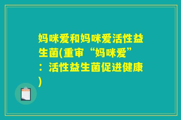 妈咪爱和妈咪爱活性益生菌(重审“妈咪爱”：活性益生菌促进健康)