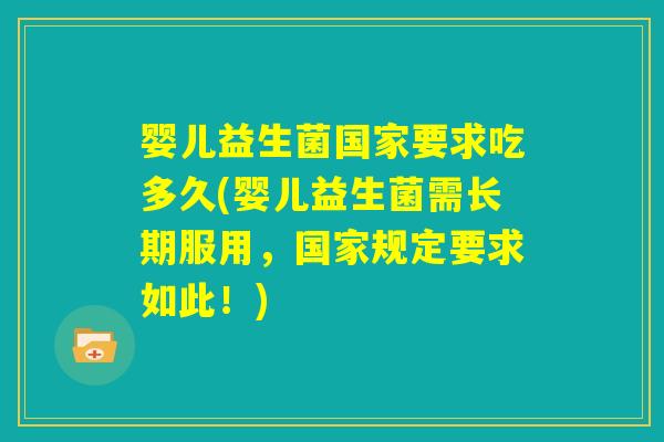 婴儿益生菌国家要求吃多久(婴儿益生菌需长期服用，国家规定要求如此！)