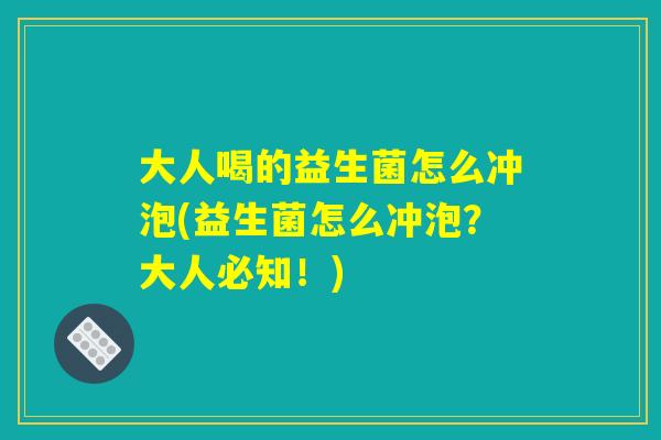 大人喝的益生菌怎么冲泡(益生菌怎么冲泡？大人必知！)