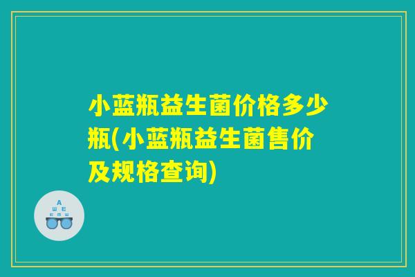 小蓝瓶益生菌价格多少瓶(小蓝瓶益生菌售价及规格查询)
