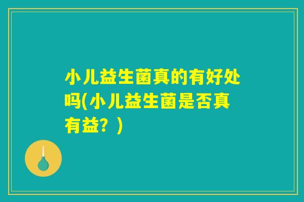 小儿益生菌真的有好处吗(小儿益生菌是否真有益？)
