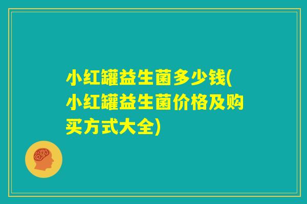 小红罐益生菌多少钱(小红罐益生菌价格及购买方式大全)