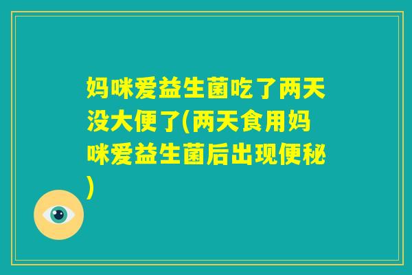 妈咪爱益生菌吃了两天没大便了(两天食用妈咪爱益生菌后出现便秘)