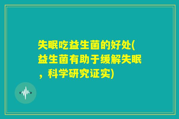 失眠吃益生菌的好处(益生菌有助于缓解失眠，科学研究证实)