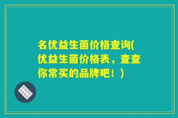 名优益生菌价格查询(优益生菌价格表，查查你常买的品牌吧！)