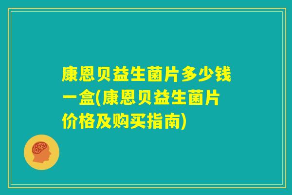 康恩贝益生菌片多少钱一盒(康恩贝益生菌片价格及购买指南)