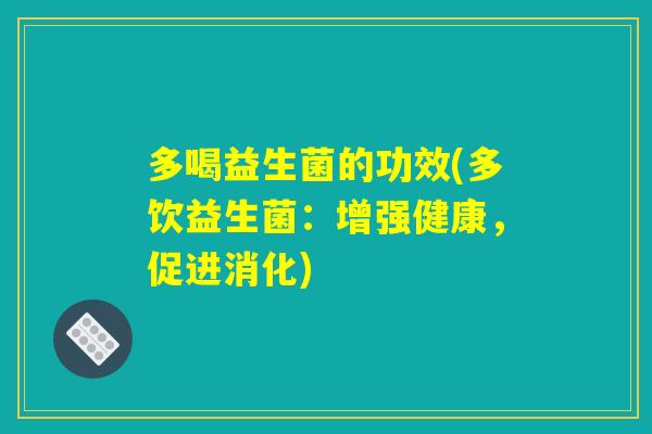 多喝益生菌的功效(多饮益生菌：增强健康，促进消化)