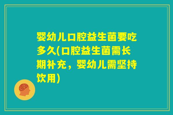 婴幼儿口腔益生菌要吃多久(口腔益生菌需长期补充，婴幼儿需坚持饮用)