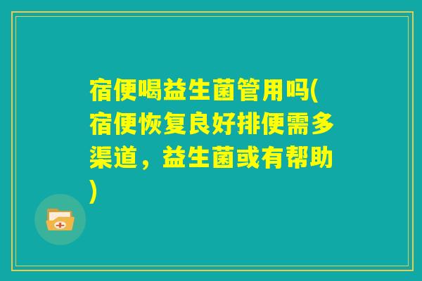 宿便喝益生菌管用吗(宿便恢复良好排便需多渠道，益生菌或有帮助)