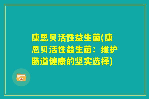 康思贝活性益生菌(康思贝活性益生菌：维护肠道健康的坚实选择)