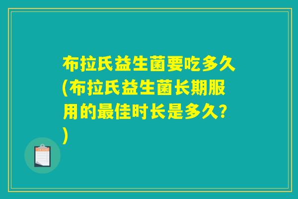 布拉氏益生菌要吃多久(布拉氏益生菌长期服用的最佳时长是多久？)