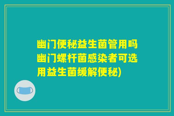 幽门便秘益生菌管用吗幽门螺杆菌感染者可选用益生菌缓解便秘)