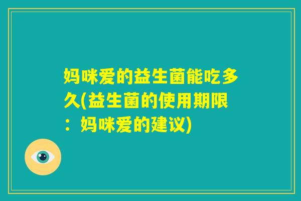 妈咪爱的益生菌能吃多久(益生菌的使用期限：妈咪爱的建议)
