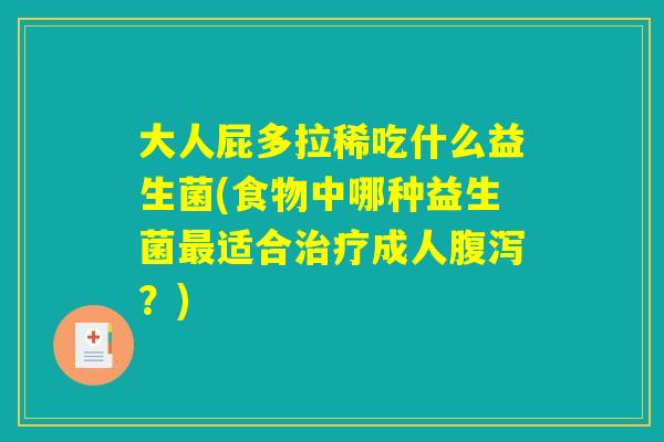 大人屁多拉稀吃什么益生菌(食物中哪种益生菌最适合治疗成人腹泻？)