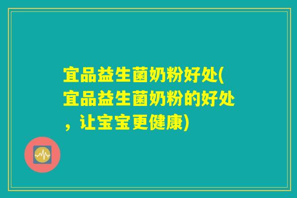 宜品益生菌奶粉好处(宜品益生菌奶粉的好处,让宝宝更健康) 宜品益生菌奶粉好处(宜品益生菌奶粉的好处,让宝宝更健康)