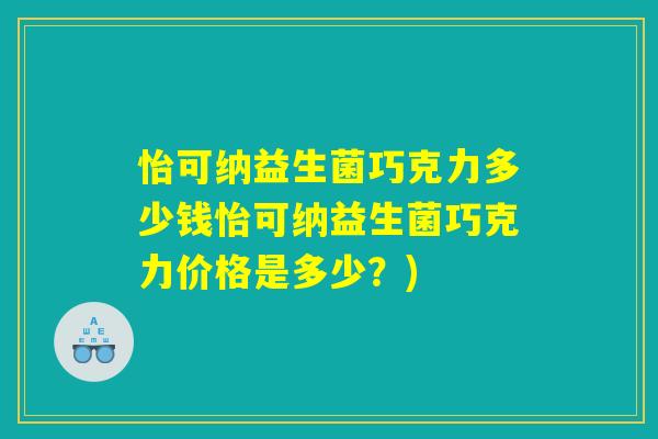 怡可纳益生菌巧克力多少钱怡可纳益生菌巧克力价格是多少?) 怡可纳益生菌巧克力多少钱怡可纳益生菌巧克力价格是多少?)