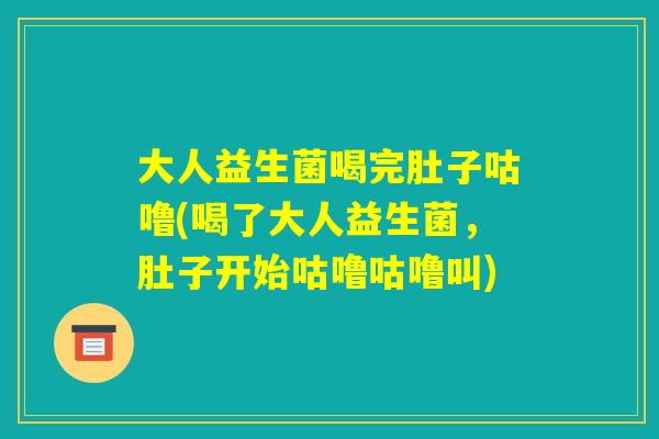 大人益生菌喝完肚子咕噜(喝了大人益生菌,肚子开始咕噜咕噜叫) 大人益生菌喝完肚子咕噜(喝了大人益生菌,肚子开始咕噜咕噜叫)