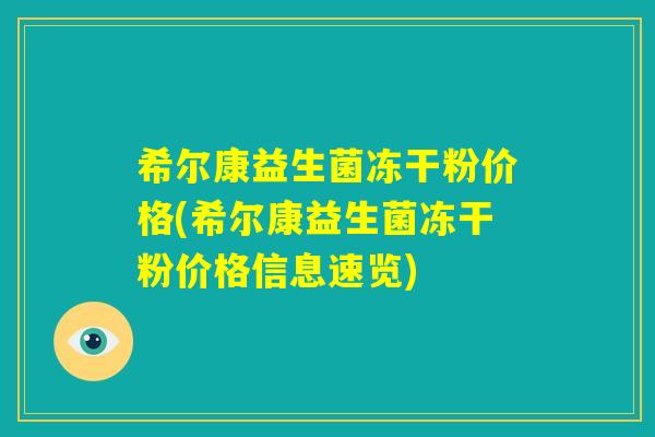 希尔康益生菌冻干粉价格(希尔康益生菌冻干粉价格信息速览)