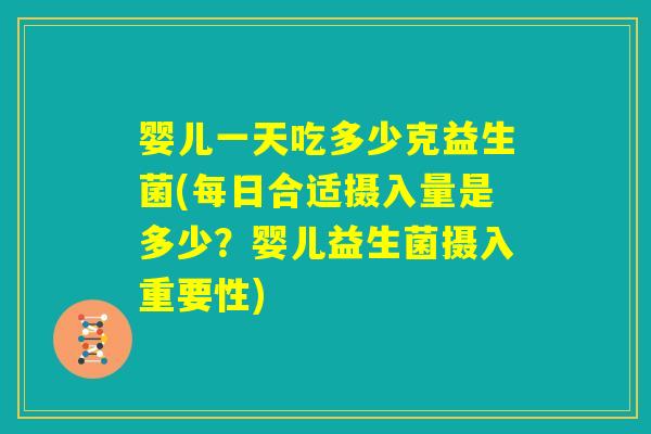 婴儿一天吃多少克益生菌(每日合适摄入量是多少？婴儿益生菌摄入重要性)