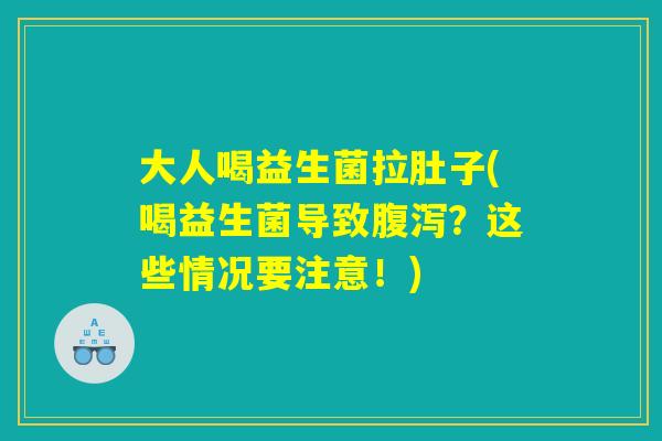 大人喝益生菌拉肚子(喝益生菌导致腹泻？这些情况要注意！)