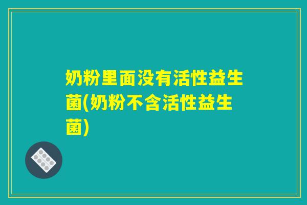 奶粉里面没有活性益生菌(奶粉不含活性益生菌)