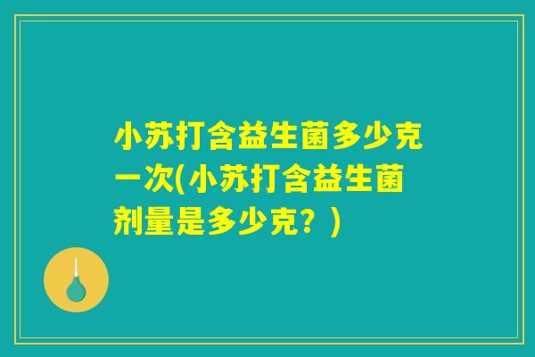 小苏打含益生菌多少克一次(小苏打含益生菌剂量是多少克？)