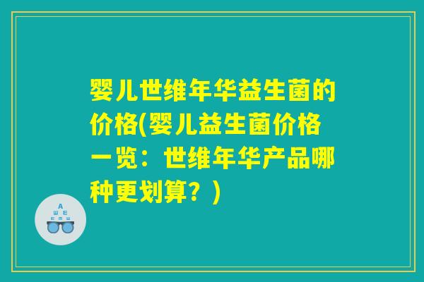 婴儿世维年华益生菌的价格(婴儿益生菌价格一览:世维年华产品哪种更划算?) 婴儿世维年华益生菌的价格(婴儿益生菌价格一览:世维年华产品哪种更划算?)