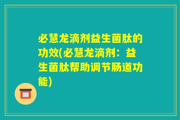 必慧龙滴剂益生菌肽的功效(必慧龙滴剂:益生菌肽帮助调节肠道功能) 必慧龙滴剂益生菌肽的功效(必慧龙滴剂:益生菌肽帮助调节肠道功能)