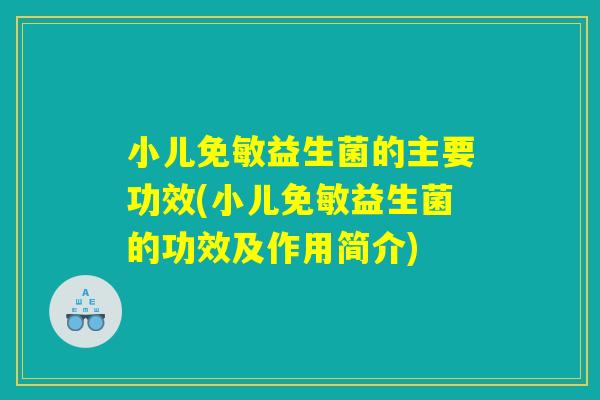小儿免敏益生菌的主要功效(小儿免敏益生菌的功效及作用简介)