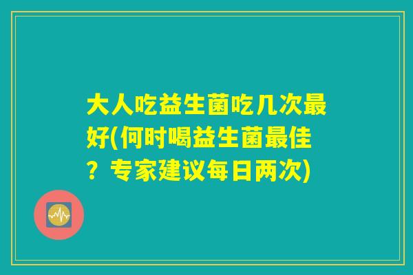 大人吃益生菌吃几次最好(何时喝益生菌最佳？专家建议每日两次)