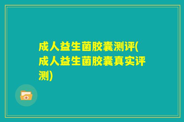 成人益生菌胶囊测评(成人益生菌胶囊真实评测)