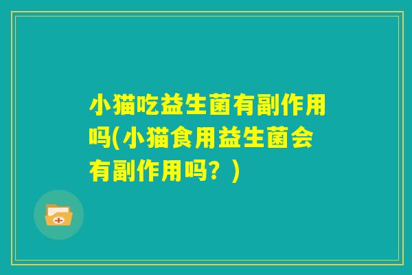 小猫吃益生菌有副作用吗(小猫食用益生菌会有副作用吗？)