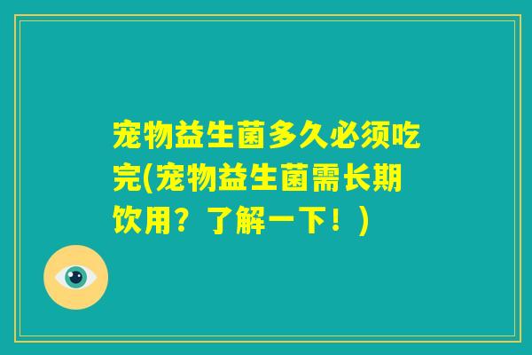 宠物益生菌多久必须吃完(宠物益生菌需长期饮用？了解一下！)