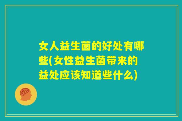女人益生菌的好处有哪些(女性益生菌带来的益处应该知道些什么)