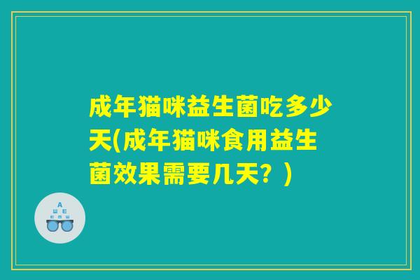 成年猫咪益生菌吃多少天(成年猫咪食用益生菌效果需要几天？)