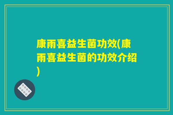 康雨喜益生菌功效(康雨喜益生菌的功效介绍)