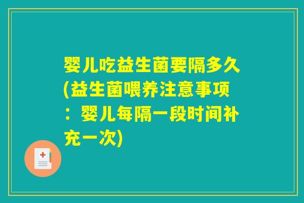 婴儿吃益生菌要隔多久(益生菌喂养注意事项：婴儿每隔一段时间补充一次)