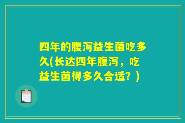 四年的腹泻益生菌吃多久(长达四年腹泻，吃益生菌得多久合适？)