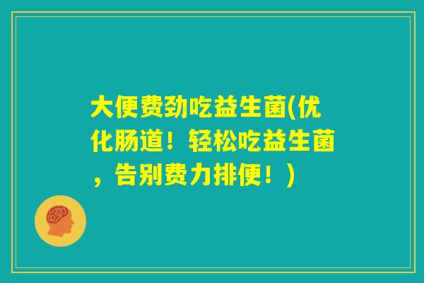 大便费劲吃益生菌(优化肠道！轻松吃益生菌，告别费力排便！)