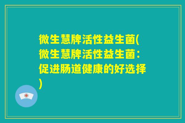 微生慧牌活性益生菌(微生慧牌活性益生菌：促进肠道健康的好选择)