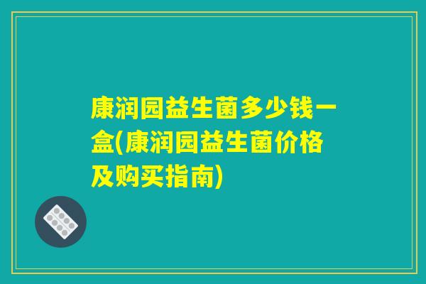 康润园益生菌多少钱一盒(康润园益生菌价格及购买指南)