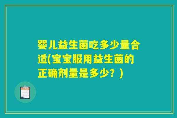 婴儿益生菌吃多少量合适(宝宝服用益生菌的正确剂量是多少？)