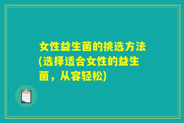 女性益生菌的挑选方法(选择适合女性的益生菌，从容轻松)