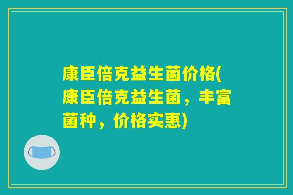康臣倍克益生菌价格(康臣倍克益生菌，丰富菌种，价格实惠)