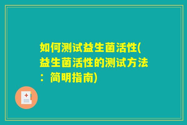 如何测试益生菌活性(益生菌活性的测试方法：简明指南)
